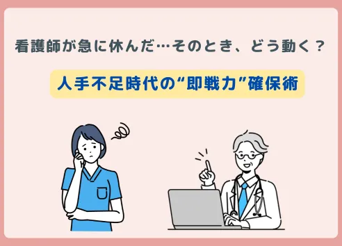 看護師が急に休んだ…そのとき、どう動く？｜人手不足時代の“即戦力”確保術